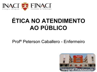 ÉTICA NO ATENDIMENTO
AO PÚBLICO
Profº Peterson Caballero - Enfermeiro
 