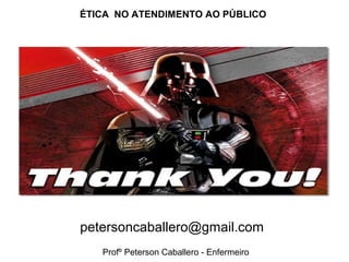ÉTICA NO ATENDIMENTO AO PÚBLICO
Profº Peterson Caballero - Enfermeiro
petersoncaballero@gmail.com
 