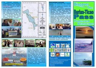  The proposed seascape, a
Triangulation of the provinces of
Albay, Masbate and Sorsogon
(ALMASOR), covers an area of
414,244 hectares.
 HB No. 5966 is authored by Hon.
Cong. Fernando V. Gonzalez, 3rd
Dist., Albay and co-authored by
Hon. Congresswoman Ma. Vida
E. Bravo, 1st Dist., Masbate and
Hon. Congresswoman Evelina
Escudero, 1st Dist., Sorsogon.
Boys enjoying the waters ever
unmindful of their bleak future if
seascapes remain unprotected.
Photo credits:
- Department of Environment and Natural Resources RO-V
- Local Climate Change Adaptation for Development
- fourntwentyblackbirds.wordpress.com
and tropicalvacationspotsblog.com
- http://www.ticao-island-resort.com/
- Mike Bartick
- Gutsy Tuason
Enhance resilience of natural
systems with improved adaptive
capacities of human communities
Conserved, rehabilitated
forest, biodiversity, land,
minerals, and coastal
and marines resources
Reduced air, water
pollution, waste
generated, and
improved waste
disposal
Improved adaptive
capacities of
communities
Increased adaptive
capacities of local
government units in CCA
and DRVRM
Enhanced resilience
of natural ecosystem
BURIAS-TICAO PASS PROTECTED
SEASCAPE FRAMEWORK
Sorsogon
Relevance
Effective/Efficient
Sustainability
Integrity of the Environment, and Climate Change Adaptation and Mitigation
Natural resources conserved,
protected and rehabilitated
Improved environmental quality for a cleaner,
safer and healthier environment
Development Partners
Photos were taken during the
national presentation of HB No.
5966 at the National Conference
of Protected Area Management
Board (PAMB) done by Assistant
Regional Director Al O. Orolfo,
Ph.D. and officially approved by
Senator Loren Legarda,
Chairperson, Senate Committee
on Environment and Natural
Resources and Environment
Secretary Ramon Paje.
DEVELOPMENT OUTCOME
Proposing the Burias-Ticao Pass Protected
Seascape:
 caused the creation of Protected Area
Management Board (PAMB);
 strengthened convergence, collaboration,
cooperation, cooptation and complementa-
tion among various national and local
agencies, and other stakeholders in
addressing the vulnerability of sectors
through rationalized investment policies,
programs and activities; and
• secured the interconnectivity that will
support economic activities and cross-cutting
development plans that are vertically and
horizontally aligned to the Bicol Regional
Development Plan headed by Albay
Governor and RDC Chair and Joey Sarte
Salceda and Congressional Priority Projects
headed by Cong. Fernando V. Gonzalez.
 