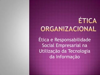 Ética e Responsabilidade
  Social Empresarial na
Utilização da Tecnologia
      da Informação
 