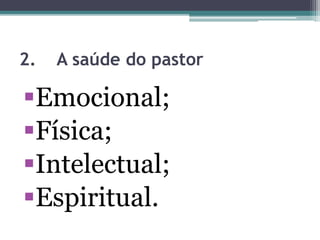 2. A saúde do pastor
Emocional;
Física;
Intelectual;
Espiritual.
 