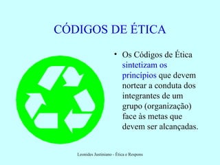 CÓDIGOS DE ÉTICA Os Códigos de Ética  sintetizam os princípios  que devem nortear a conduta dos integrantes de um grupo (organização) face às metas que devem ser alcançadas. 