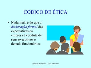 CÓDIGO DE ÉTICA Nada mais é do que a  declaração formal  das expectativas da empresa à conduta de seus executivos e demais funcionários. 