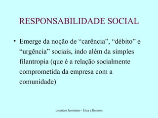 RESPONSABILIDADE SOCIAL Emerge da noção de “carência”, “débito” e “urgência” sociais, indo além da simples filantropia (que é a relação socialmente comprometida da empresa com a comunidade) 