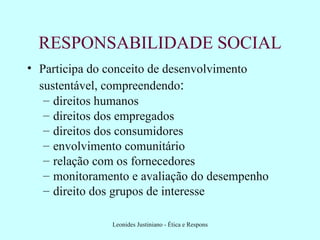 RESPONSABILIDADE SOCIAL Participa do conceito de desenvolvimento sustentável, compreendendo : direitos humanos direitos dos empregados direitos dos consumidores envolvimento comunitário relação com os fornecedores monitoramento e avaliação do desempenho direito dos grupos de interesse 