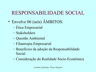 RESPONSABILIDADE SOCIAL Envolve 06 (seis) ÂMBITOS: Ética Empresarial Stakeholders Questão Ambiental Filantropia Empresarial Benefícios da adoção da Responsabilidade Social Consideração da Realidade Sócio-Econômica 