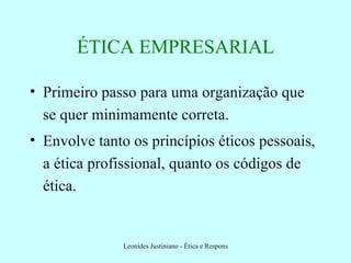 ÉTICA EMPRESARIAL Primeiro passo para uma organização que se quer minimamente correta. Envolve tanto os princípios éticos pessoais, a ética profissional, quanto os códigos de ética. 