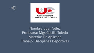 Nombre: Juan Vélez
Profesora: Mgs Cecilia Toledo
Materia: Tic Aplicada
Trabajo: Disciplinas Deportivas
 