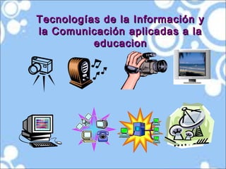 Tecnologías de la Información yTecnologías de la Información y
la Comunicación aplicadas a lala Comunicación aplicadas a la
educacioneducacion
 
