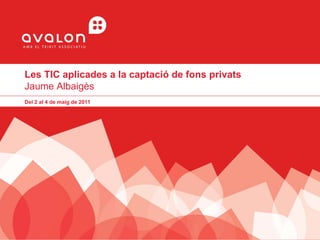 Les TIC aplicades a la captació de fons privats
Jaume Albaigès
Del 2 al 4 de maig de 2011
 