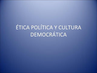 ÉTICA POLÍTICA Y CULTURA DEMOCRÁTICA 