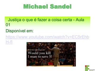 Michael Sandel
Justiça o que é fazer a coisa certa - Aula
01
Disponível em:
https://www.youtube.com/watch?v=EC5rEhb
H-fI
 