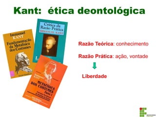 Kant: ética deontológica
Razão Teórica: conhecimento
Razão Prática: ação, vontade
Liberdade
 