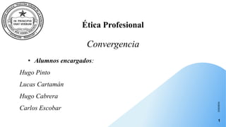 Ética Profesional
Convergencia
10/28/2023
1
• Alumnos encargados:
Hugo Pinto
Lucas Cartamán
Hugo Cabrera
Carlos Escobar
 