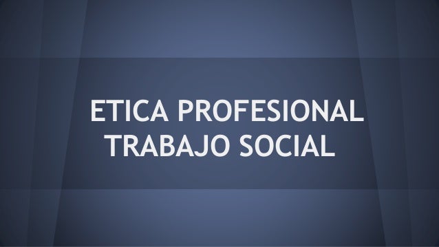 Etica profesional trabajo social