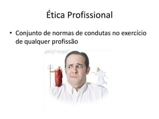 Ética Profissional
• Conjunto de normas de condutas no exercício
  de qualquer profissão
 