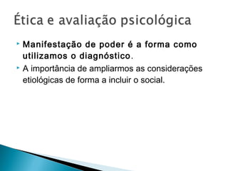 Manifestação de poder é a forma como
utilizamos o diagnóstico.
 A importância de ampliarmos as considerações
etiológicas de forma a incluir o social.
 