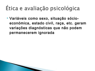  Variáveis como sexo, situação sócio-
económica, estado civil, raça, etc. geram
variações diagnósticas que não podem
permanecerem ignorada
 