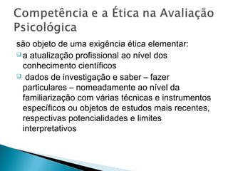 são objeto de uma exigência ética elementar:
 a atualização profissional ao nível dos
conhecimento científicos
 dados de investigação e saber – fazer
particulares – nomeadamente ao nível da
familiarização com várias técnicas e instrumentos
específicos ou objetos de estudos mais recentes,
respectivas potencialidades e limites
interpretativos
 