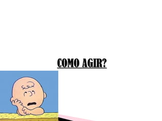 COMO AGIR?COMO AGIR?
 