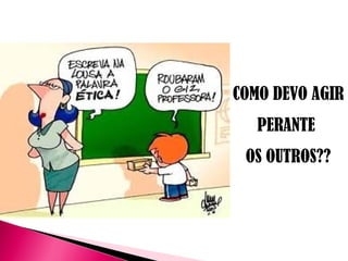 COMO DEVO AGIR
PERANTE
OS OUTROS??
 