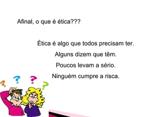 Afinal, o que é ética???
Ética é algo que todos precisam ter.
Alguns dizem que têm.
Poucos levam a sério.
Ninguém cumpre a risca.
 
