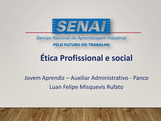 Ética Profissional e social
Jovem Aprendiz – Auxiliar Administrativo - Panco
Luan Felipe Misquevis Rufato
 