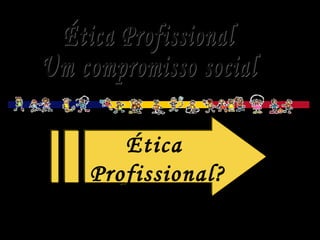 Ética
Profissional?
Ética
Profissional?
 