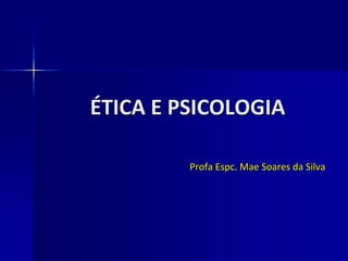 ÉTICA E PSICOLOGIA
Profa Espc. Mae Soares da Silva
 