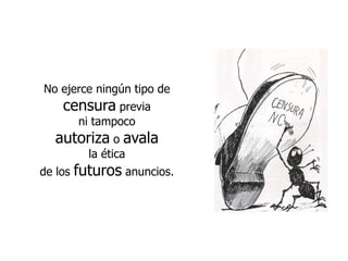 No ejerce ningún tipo de censura previa ni tampoco autorizao avala la ética de los futuros anuncios.