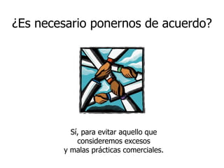 ¿Es necesario ponernos de acuerdo?Sí, para evitar aquello que consideremos excesos y malas prácticas comerciales.