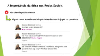 Não ofenda publicamente!
Alguns usam as redes sociais para ofender ex-cônjuges ou parceiros.
A importância da ética nas Redes Sociais
 