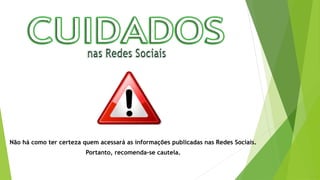 Não há como ter certeza quem acessará as informações publicadas nas Redes Sociais.
Portanto, recomenda-se cautela.
 