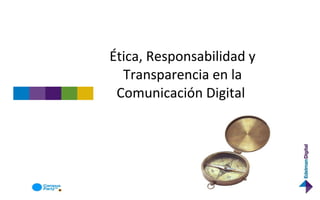 Ética, Responsabilidad y Transparencia en la Comunicación Digital  