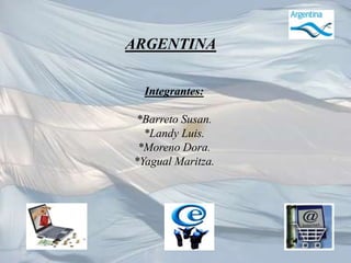 ARGENTINA Integrantes: *Barreto Susan. *Landy Luis. *Moreno Dora. *Yagual Maritza. 