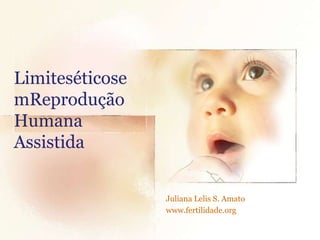 LimiteséticosemReprodução Humana Assistida Juliana Lelis S. Amato www.fertilidade.org 
