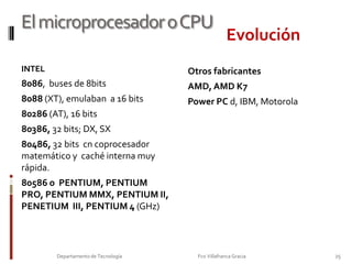 El microprocesador o CPU23Departamento de Tecnología                                                                     Fco Villafranca Gracia                         El microprocesador o CPUEs un chip electrónico que está formado por muchos circuitos integradosALU, operadores, registros (acumulador)UC,registros: CP, RI, FLAGS, MAR,DIBuses (dirección, control y datos)AlimentaciónReloj del SistemaDefiniciónFases de una instrucción