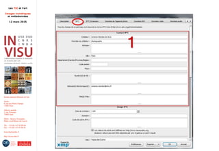 Les TIC et l'art
Images numériques
et métadonnées
12 mars 2015
Institut national d'histoire de l'art
Accès :
6, rue des Petits-Champs
75002 Paris
Adresse postale :
2, rue Vivienne
75002 Paris
Métro : Bourse, Pyramides
Palais royal/Musée du Louvre
Tél. : +33 (0) 1 47 03 89 84
Fax : +33 (0) 1 47 03 86 36
lesticetlart@inha.fr
http://invisu.inha.fr
Panneaux de métadonnées
 