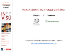 Les TIC et l'art
Images numériques
et métadonnées
12 mars 2015
Institut national d'histoire de l'art
Accès :
6, rue des Petits-Champs
75002 Paris
Adresse postale :
2, rue Vivienne
75002 Paris
Métro : Bourse, Pyramides
Palais royal/Musée du Louvre
Tél. : +33 (0) 1 47 03 89 84
Fax : +33 (0) 1 47 03 86 36
lesticetlart@inha.fr
http://invisu.inha.fr
Prochain atelier des TIC et l'art jeudi 9 avril 2015 :
Wikipédia et GeoNames
Le programme complet des ateliers est consultable à l'adresse :
http://invisu.inha.fr/Programme-2014-2015
 