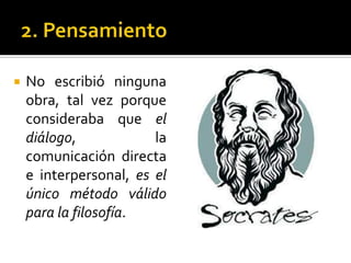 2. PensamientoNo escribió ninguna obra, tal vez porque consideraba que el diálogo, la comunicación directa e interpersonal, es el único método válido para la filosofía.