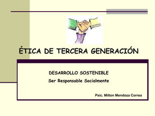 ÉTICA DE TERCERA GENERACIÓN DESARROLLO SOSTENIBLE Ser Responsable Socialmente Psic. Milton Mendoza Correa 