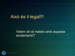 Això és il·legal!!!


                       Volem dir el mateix amb aquesta
                       exclamació?



Dr. Ramon Morera i Castell
 