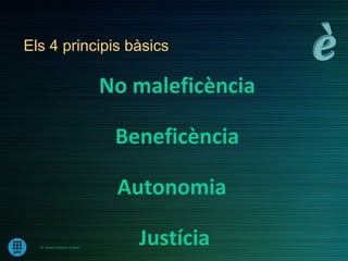 Els 4 principis bàsics

                               No maleficència

                                Beneficència

                                Autonomia

  Dr. Ramon Morera i Castell
                                  Justícia
 