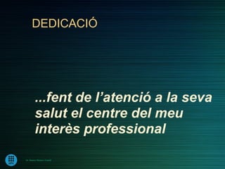 DEDICACIÓ




         ...fent de l’atenció a la seva
         salut el centre del meu
         interès professional

Dr. Ramon Morera i Castell
 