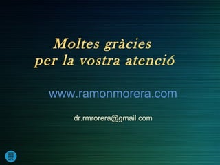 Moltes gràcies
per la vostra atenció

  www.ramonmorera.com
     dr.rmrorera@gmail.com
 