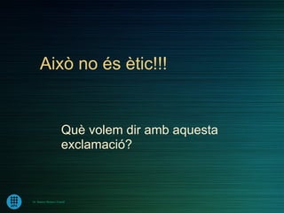 Això no és ètic!!!


                       Què volem dir amb aquesta
                       exclamació?



Dr. Ramon Morera i Castell
 