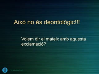Això no és deontològic!!!

                       Volem dir el mateix amb aquesta
                       exclamació?




Dr. Ramon Morera i Castell
 