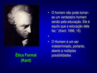 O Homem é um ser indeterminado, portanto, aberto a múltiplas possibilidadesÉtica Formal (Kant)