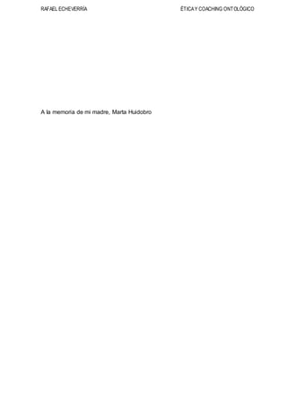 RAFAEL ECHEVERRÍA ÉTICAY COACHING ONTOLÓGICO
A la memoria de mi madre, Marta Huidobro
 