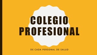 COLEGIO
PROFESIONAL
D E C A D A P E R S O N A L D E S A L U D
 